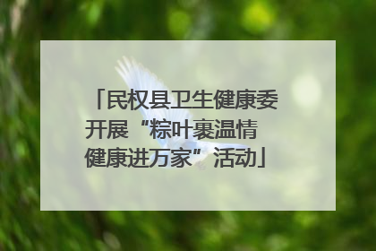 民权县卫生健康委开展“粽叶裹温情 健康进万家”活动