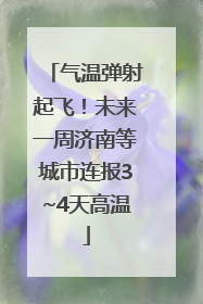 气温弹射起飞！未来一周济南等城市连报3~4天高温