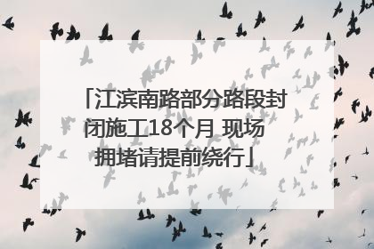 江滨南路部分路段封闭施工18个月 现场拥堵请提前绕行