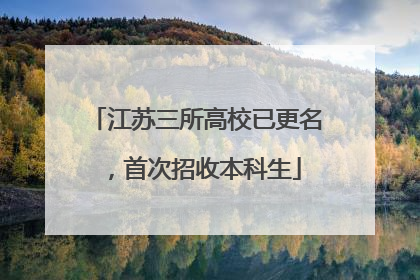 江苏三所高校已更名，首次招收本科生