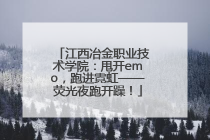 江西冶金职业技术学院：甩开emo，跑进霓虹——荧光夜跑开躁！