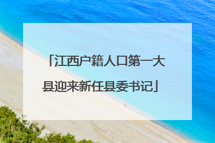 江西户籍人口第一大县迎来新任县委书记