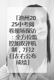 池州2025中考阅卷现场探访：全方位监控加双评机制，7月2日左右公布成绩