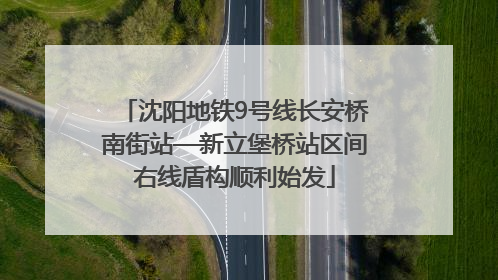 沈阳地铁9号线长安桥南街站—新立堡桥站区间右线盾构顺利始发