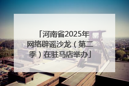河南省2025年网络辟谣沙龙（第二季）在驻马店举办