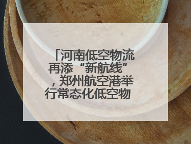 河南低空物流再添“新航线”，郑州航空港举行常态化低空物流试飞活动