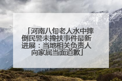 河南八旬老人水中摔倒民警未搀扶事件最新进展：当地相关负责人向家属当面道歉
