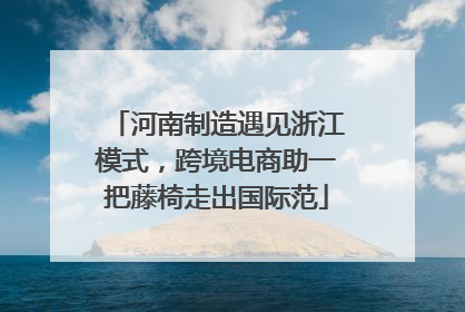 河南制造遇见浙江模式，跨境电商助一把藤椅走出国际范