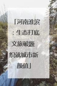 河南淮滨：生态打底文旅破题 织就城市新颜值