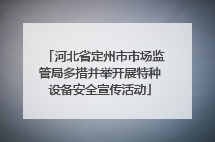 河北省定州市市场监管局多措并举开展特种设备安全宣传活动
