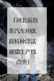 河北省首条汽车用优质特种浮法玻璃生产线点火
