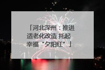 河北深州：推进适老化改造 托起幸福“夕阳红”
