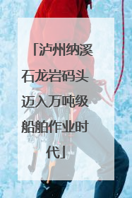 泸州纳溪石龙岩码头迈入万吨级船舶作业时代