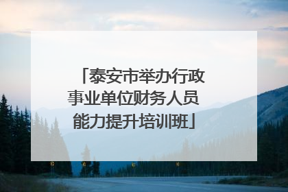 泰安市举办行政事业单位财务人员能力提升培训班