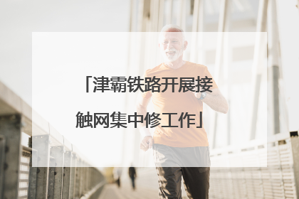 津霸铁路开展接触网集中修工作