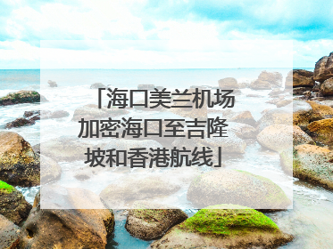 海口美兰机场加密海口至吉隆坡和香港航线