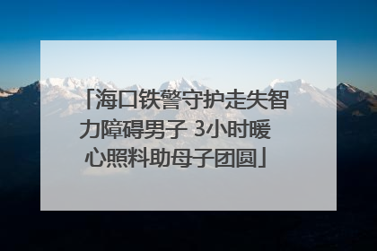 海口铁警守护走失智力障碍男子 3小时暖心照料助母子团圆