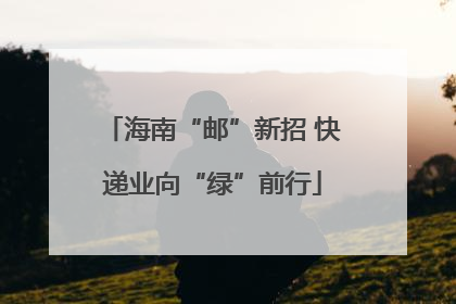 海南“邮”新招 快递业向“绿”前行