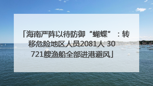 海南严阵以待防御“蝴蝶”：转移危险地区人员2081人 30721艘渔船全部进港避风