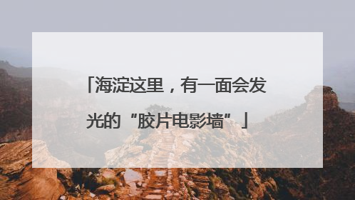 海淀这里，有一面会发光的“胶片电影墙”