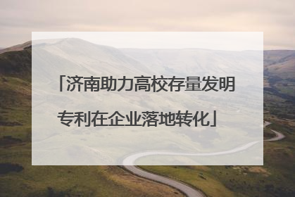 济南助力高校存量发明专利在企业落地转化