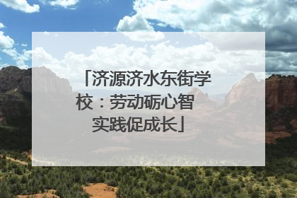 济源济水东街学校：劳动砺心智 实践促成长