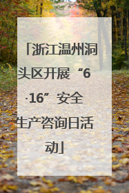 浙江温州洞头区开展“6·16”安全生产咨询日活动