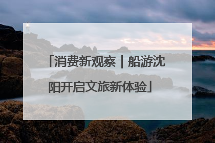 消费新观察｜船游沈阳开启文旅新体验