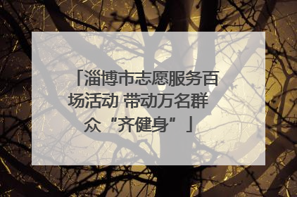 淄博市志愿服务百场活动 带动万名群众“齐健身”