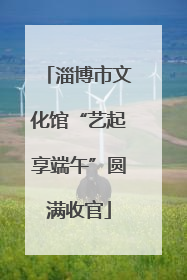 淄博市文化馆“艺起享端午”圆满收官