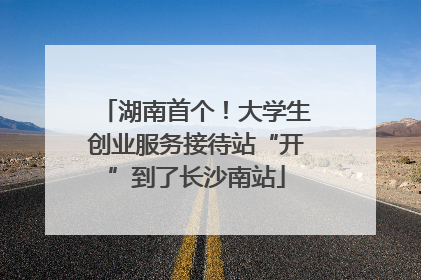 湖南首个！大学生创业服务接待站“开”到了长沙南站