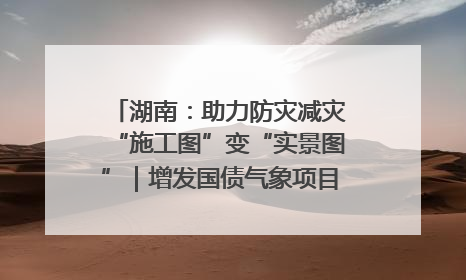 湖南：助力防灾减灾“施工图”变“实景图”｜增发国债气象项目落地见效系列报道