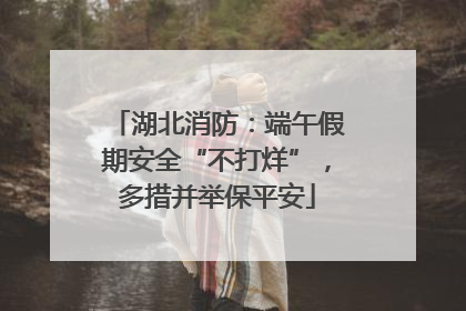 湖北消防：端午假期安全“不打烊”，多措并举保平安