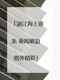 湛江海上赛龙 乘风破浪格外精彩
