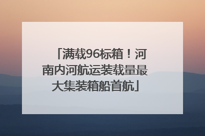 满载96标箱！河南内河航运装载量最大集装箱船首航