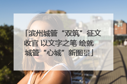 滨州城管“双筑”征文收官 以文字之笔 绘就城管“心城”新图景