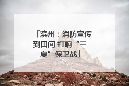 滨州：消防宣传到田间 打响“三夏”保卫战