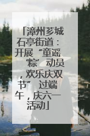 漳州芗城石亭街道：开展“童谣‘粽’动员，欢乐庆双节” 过端午，庆六一活动