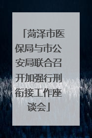 菏泽市医保局与市公安局联合召开加强行刑衔接工作座谈会