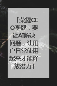 荣耀CEO李健：要让AI解决问题，让用户日常使用起来才能释放潜力