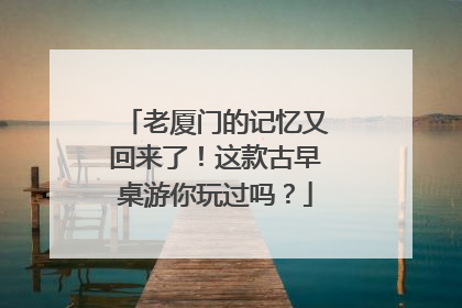 老厦门的记忆又回来了！这款古早桌游你玩过吗？