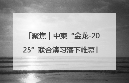 聚焦｜中柬“金龙-2025”联合演习落下帷幕