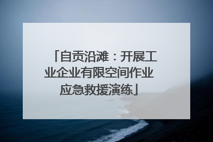 自贡沿滩：开展工业企业有限空间作业应急救援演练
