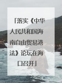 落实《中华人民共和国海南自由贸易港法》论坛在海口召开