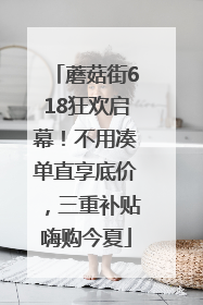 蘑菇街618狂欢启幕！不用凑单直享底价，三重补贴嗨购今夏