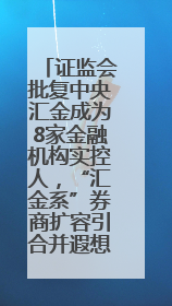 证监会批复中央汇金成为8家金融机构实控人，“汇金系”券商扩容引合并遐想