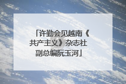 许勤会见越南《共产主义》杂志社副总编阮玉河