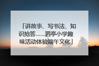 讲故事、写书法、知识抢答……泗亭小学趣味活动体验端午文化