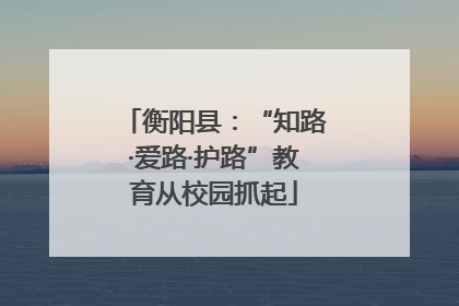 衡阳县：“知路·爱路·护路”教育从校园抓起