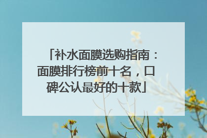 补水面膜选购指南：面膜排行榜前十名，口碑公认最好的十款